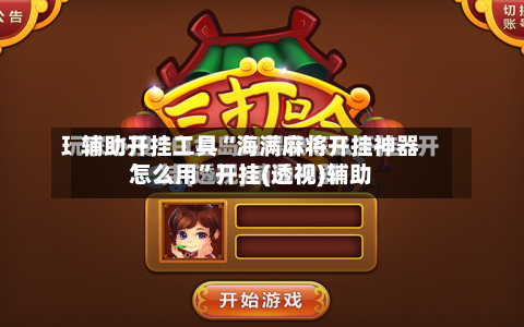 辅助开挂工具“海满麻将开挂神器怎么用”开挂(透视)辅助-第2张图片