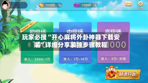 玩家必搜“开心麻将外卦神器下载安装”详细分享装挂步骤教程-第2张图片