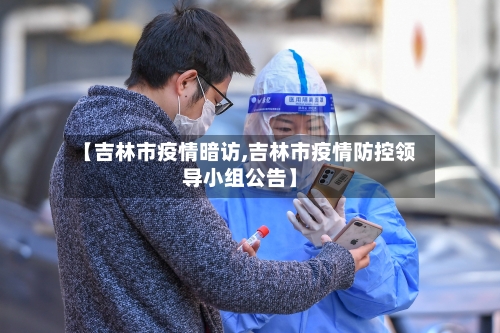 【吉林市疫情暗访,吉林市疫情防控领导小组公告】-第2张图片