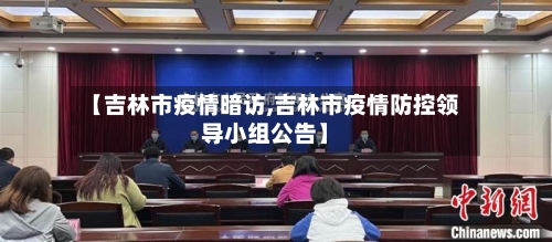 【吉林市疫情暗访,吉林市疫情防控领导小组公告】-第1张图片