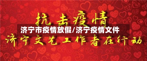济宁市疫情放假/济宁疫情文件-第1张图片