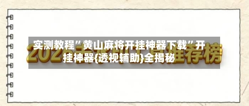 实测教程”黄山麻将开挂神器下载”开挂神器{透视辅助}全揭秘-第2张图片