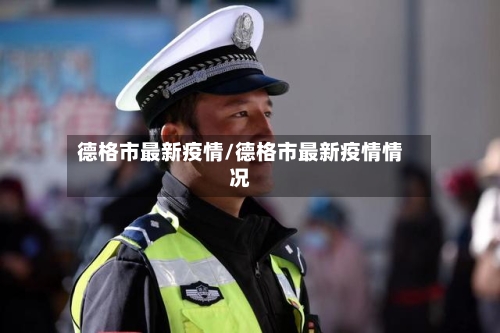 德格市最新疫情/德格市最新疫情情况-第2张图片