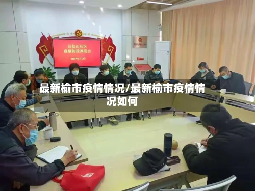 最新榆市疫情情况/最新榆市疫情情况如何-第1张图片