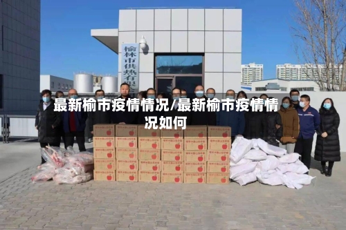 最新榆市疫情情况/最新榆市疫情情况如何-第2张图片