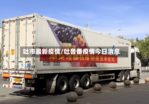 吐市最新疫情/吐鲁番疫情今日消息-第2张图片