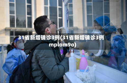 31省新增确诊3例(31省新增确诊3例mplom9o)-第1张图片