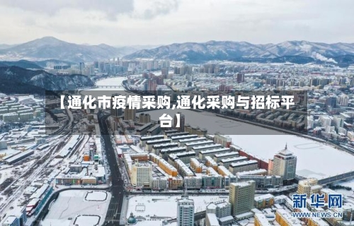 【通化市疫情采购,通化采购与招标平台】-第3张图片