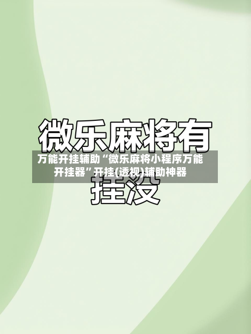 万能开挂辅助“微乐麻将小程序万能开挂器”开挂(透视)辅助神器-第3张图片