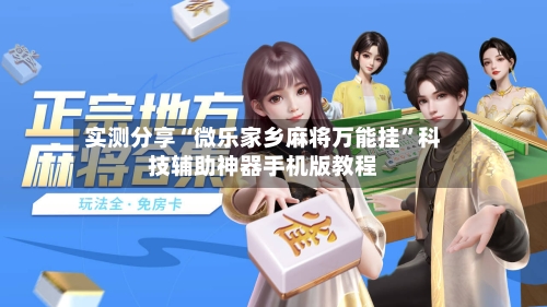 实测分享“微乐家乡麻将万能挂”科技辅助神器手机版教程-第1张图片
