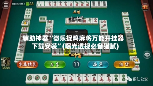 辅助神器“微乐捉鸡麻将万能开挂器下载安装”(曝光透视必备猫腻)-第2张图片