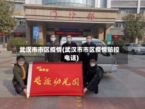 武汉市市区疫情(武汉市市区疫情防控电话)-第1张图片