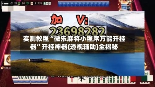 实测教程“微乐麻将小程序万能开挂器”开挂神器{透视辅助}全揭秘-第1张图片