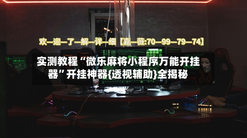 实测教程“微乐麻将小程序万能开挂器”开挂神器{透视辅助}全揭秘-第3张图片