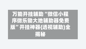 万能开挂辅助“微信小程序微乐锄大地辅助器免费版”开挂神器{透视辅助}全揭秘-第1张图片