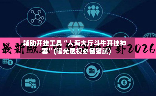 辅助开挂工具“人海大厅斗牛开挂神器”(曝光透视必备猫腻)-第1张图片