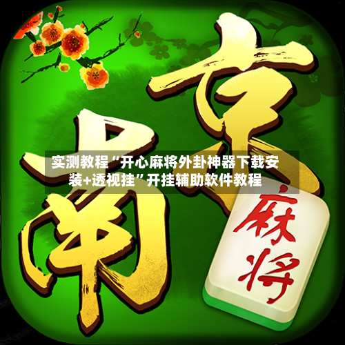 实测教程“开心麻将外卦神器下载安装+透视挂”开挂辅助软件教程-第1张图片