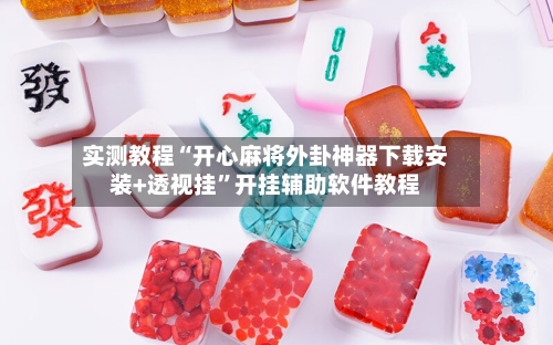 实测教程“开心麻将外卦神器下载安装+透视挂	”开挂辅助软件教程-第2张图片
