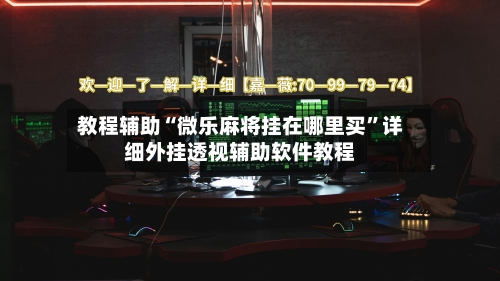 教程辅助“微乐麻将挂在哪里买”详细外挂透视辅助软件教程-第3张图片