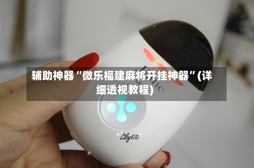 辅助神器“微乐福建麻将开挂神器	”(详细透视教程)-第1张图片