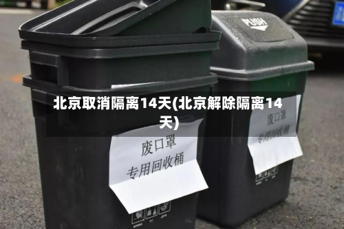 北京取消隔离14天(北京解除隔离14天)-第2张图片