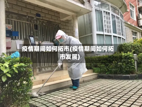 疫情期间如何拓市(疫情期间如何拓市发展)-第3张图片