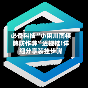 必备科技“小闲川南棋牌防作弊”透视挂!详细分享装挂步骤-第1张图片