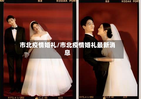 市北疫情婚礼/市北疫情婚礼最新消息-第1张图片