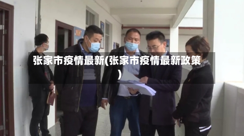 张家市疫情最新(张家市疫情最新政策)-第3张图片