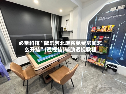 必备科技“微乐河北麻将免费房间怎么开挂”(透视挂)辅助透视教程-第2张图片