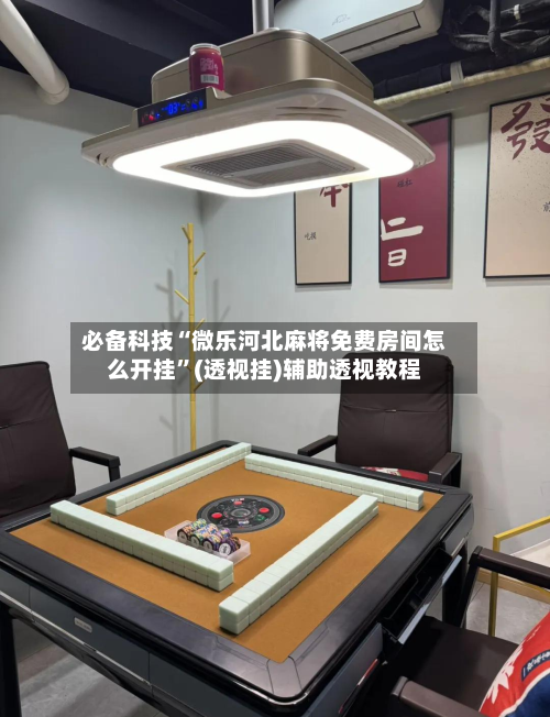 必备科技“微乐河北麻将免费房间怎么开挂	”(透视挂)辅助透视教程-第1张图片