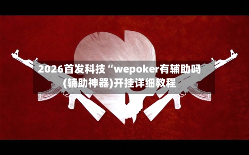 2026首发科技“wepoker有辅助吗(辅助神器)开挂详细教程-第1张图片