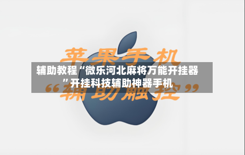 辅助教程“微乐河北麻将万能开挂器”开挂科技辅助神器手机-第1张图片