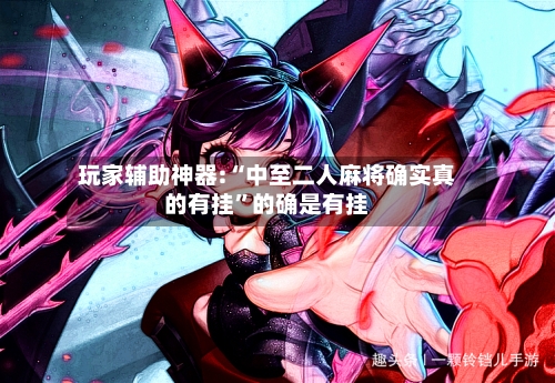 玩家辅助神器:“中至二人麻将确实真的有挂	”的确是有挂-第1张图片