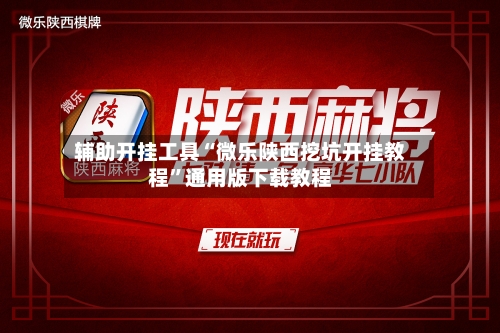 辅助开挂工具“微乐陕西挖坑开挂教程	”通用版下载教程-第2张图片