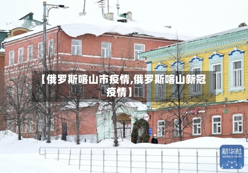 【俄罗斯喀山市疫情,俄罗斯喀山新冠疫情】-第2张图片