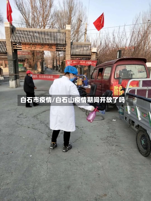 白石市疫情/白石山疫情期间开放了吗-第1张图片