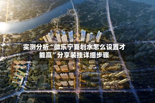 实测分析“微乐宁夏划水怎么设置才能赢	”分享装挂详细步骤-第1张图片