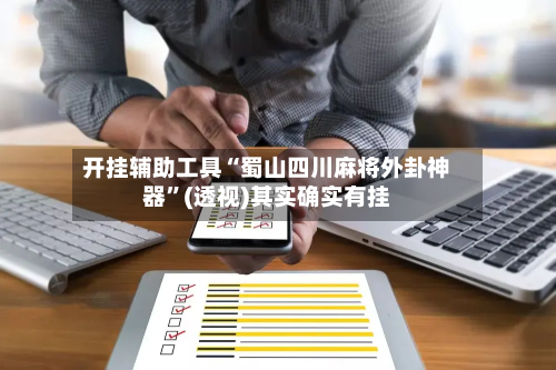 开挂辅助工具“蜀山四川麻将外卦神器	”(透视)其实确实有挂-第2张图片