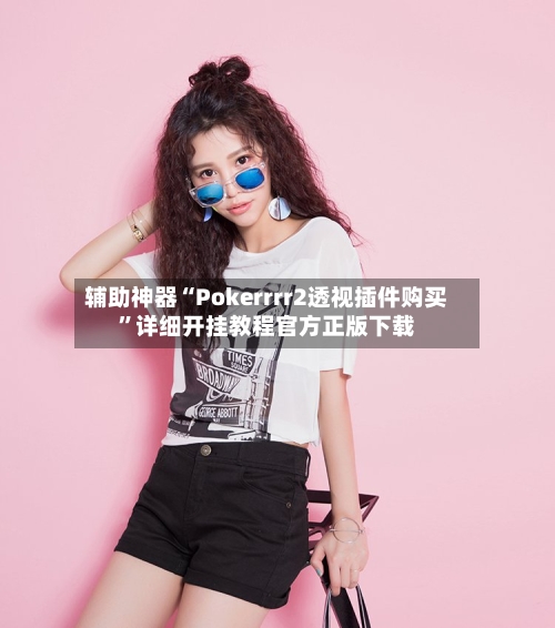 辅助神器“Pokerrrr2透视插件购买”详细开挂教程官方正版下载-第1张图片