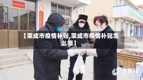 【荣成市疫情补贴,荣成市疫情补贴怎么领】-第3张图片