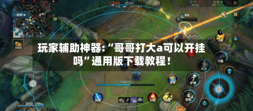 玩家辅助神器:“哥哥打大a可以开挂吗”通用版下载教程！-第2张图片