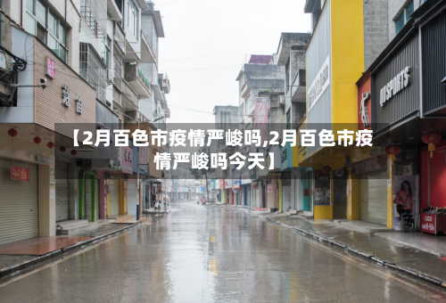 【2月百色市疫情严峻吗,2月百色市疫情严峻吗今天】-第1张图片