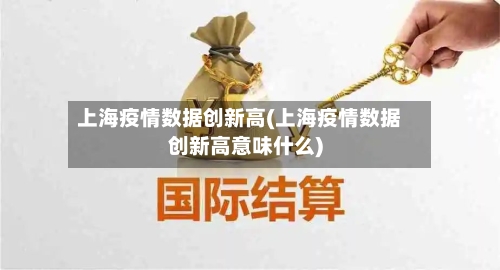 上海疫情数据创新高(上海疫情数据创新高意味什么)-第3张图片
