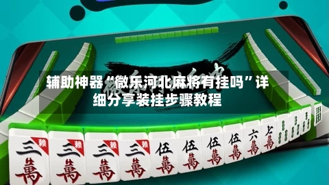辅助神器“微乐河北麻将有挂吗	”详细分享装挂步骤教程-第1张图片