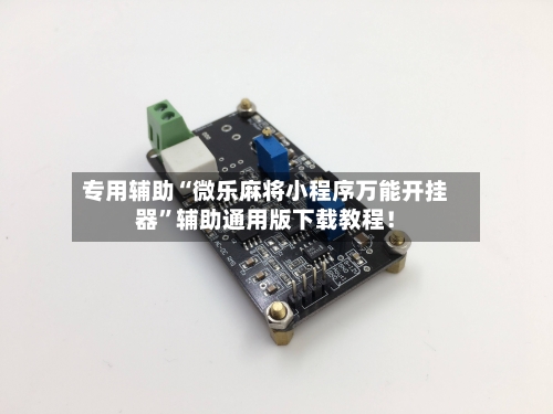 专用辅助“微乐麻将小程序万能开挂器	”辅助通用版下载教程！-第1张图片