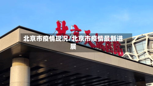 北京市疫情现况/北京市疫情最新进展-第1张图片