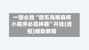 一键必胜“微乐海南麻将小程序必赢神器”开挂(透视)辅助教程-第2张图片
