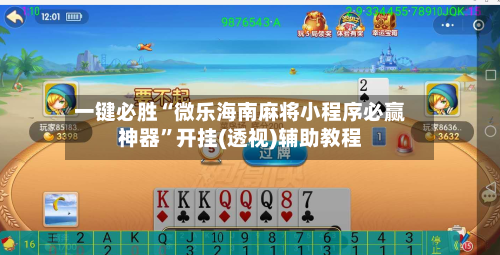 一键必胜“微乐海南麻将小程序必赢神器	”开挂(透视)辅助教程-第1张图片