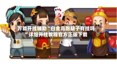 万能开挂辅助“白金岛跑胡子有挂吗	”详细开挂教程官方正版下载-第2张图片